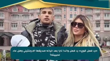 «رد فعل قوي» رد فعل واندا نارا بعد خيانة صديقها الأرجنتيني وهل عاد لحبيبته؟